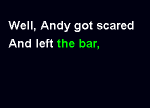 Well, Andy got scared
And left the bar,