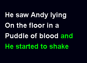 He saw Andy lying
On the floor in a

Puddle of blood and
He started to shake