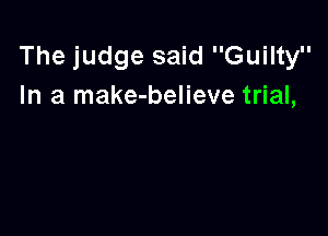 The judge said Guilty
In a make-believe trial,