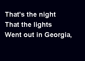 That's the night
That the lights

Went out in Georgia,