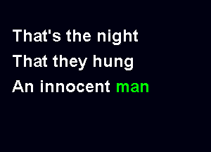 That's the night
That they hung

An innocent man