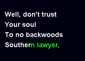 Well, don't trust
Yoursoul

To no backwoods
Southern lawyer,