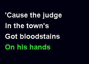 'Cause the judge
In the town's

Got bloodstains
On his hands