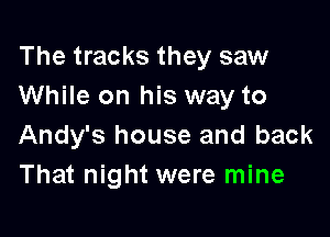 The tracks they saw
While on his way to

Andy's house and back
That night were mine
