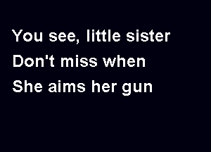 You see, little sister
Don't miss when

She aims her gun