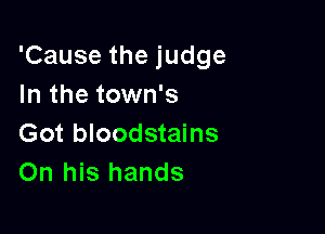 'Cause the judge
In the town's

Got bloodstains
On his hands