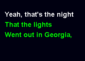 Yeah, that's the night
That the lights

Went out in Georgia,