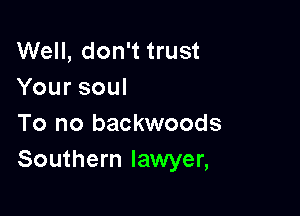 Well, don't trust
Yoursoul

To no backwoods
Southern lawyer,