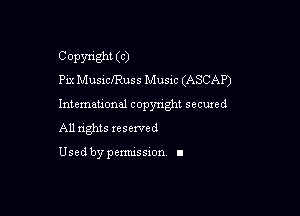Copyright (C)
Pix MusiclRuss Music (ASCAP)

Intemeuonal copyright seemed

All nghts xesewed

Used by pemussxon I