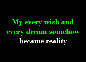 My every Wish and
every dream somehow

became reality