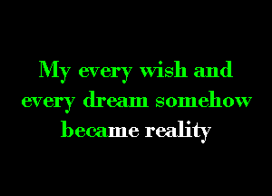 My every Wish and
every dream somehow

became reality