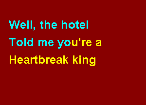 Well, the hotel
Told me you're a

Heartbreak king