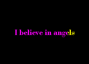 I believe in angels
