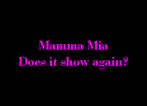 Mamma IVIia

Does it show again?