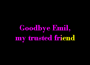 Goodbye Emil,

my trusted friend