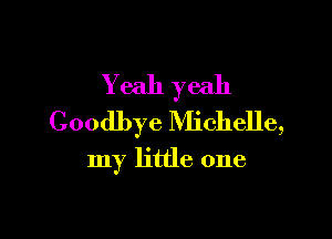 Yeah yeah

Goodbye NHchelle,
my little one