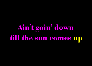 Ain't goin' down

till the sun comes up