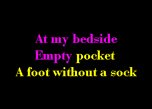 At my bedside

Empty pocket
A foot without a sock