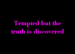 Tempted but the

truth is discovered