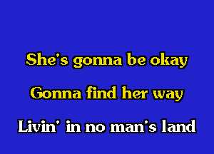 She's gonna be okay
Gonna find her way

Livin' in no man's land