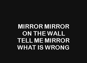 MIRROR MIRROR

ON THE WALL
TELL ME MIRROR
WHAT IS WRONG