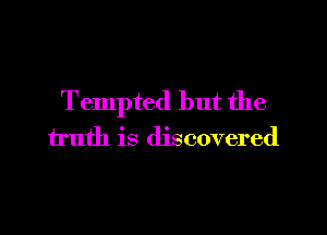 Tempted but the

truth is discovered