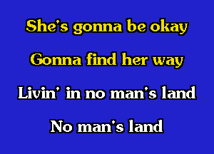 She's gonna be okay
Gonna find her way
Livin' in no man's land

No man's land