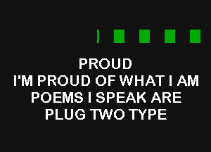 PROUD

I'M PROUD OF WHAT I AM
POEMS l SPEAK ARE
PLUG TWO TYPE