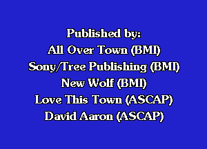 Published bgn
All Over Town (BMI)
Sonyffree Publishing (BMI)
New Wolf (BMI)
Love This Town (ASCAP)
David Aaron (ASCAP)