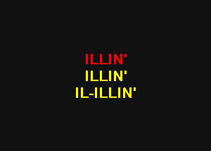 ILLIN'
lL-ILLIN'