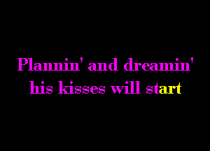 Plannin' and dreamin'

his kisses will start
