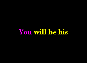 You will be his