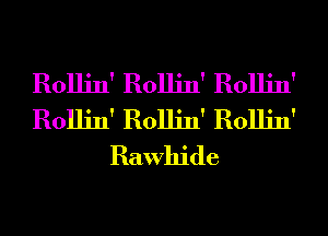 Rollin' Rollin' Rollin'
Rollin' Rollin' Rollin'
Rawhide