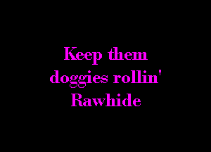 Keep them

doggies rolljn'
Rawhide