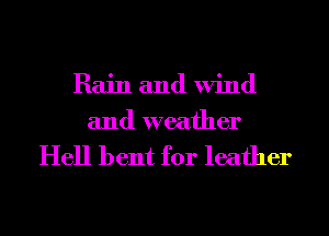 Rain and Wind
and weather

Hell bent for leather