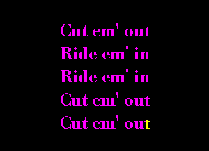 Cut em' out
Ride em' in
Ride em' in

Cut em' out

Cut em' out