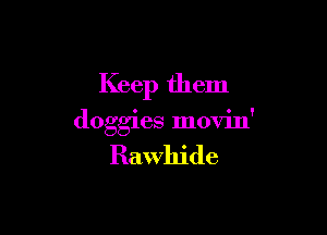 Keep them

doggies movin'

Rawhide