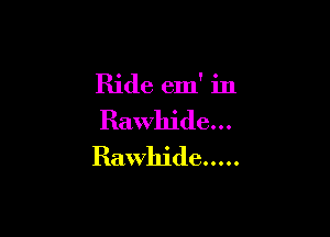 Ride em' in

Rawhide...
Rawhide .....