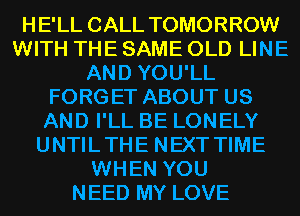 HE'LL CALL TOMORROW
WITH THE SAME OLD LINE
AND YOU'LL
FORGET ABOUT US
AND I'LL BE LONELY
UNTILTHE NEXTTIME
WHEN YOU
NEED MY LOVE