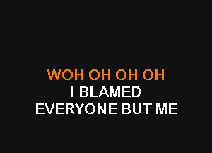 WOH OH OH OH

I BLAMED
EVERYONE BUT ME