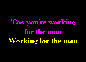 'Cos you're working
for the man

Working for the man

g