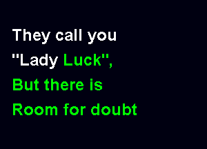 They call you
Lady Luck,

But there is
Room for doubt