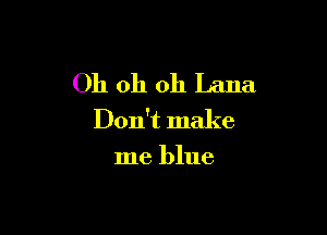 Oh oh oh Lana

Don't make
me blue