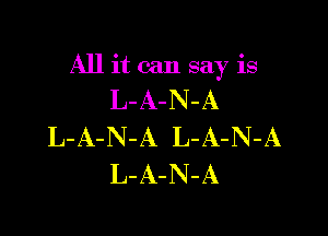 All it can say is

L-A-N-A

L-A-N-A L-A-N-A
L-A-N-A