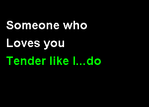 Someone who
Lovesyou

Tender like l...do