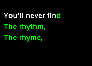 You'll never find
The rhythm,

The rhyme,