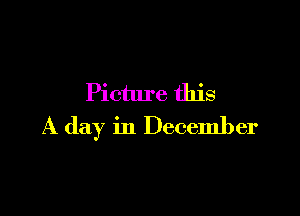 Picture this

A day in December