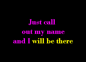 Just call

out my name

and I will be there