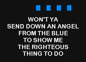 WON'T YA
SEND DOWN AN ANGEL
FROM THE BLUE
TO SHOW ME

THE RIGHTEOUS
THING TO DO