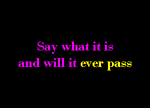 Say what it is

and will it ever pass